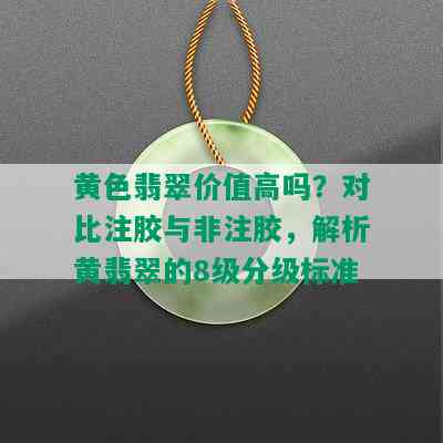 黄色翡翠价值高吗？对比注胶与非注胶，解析黄翡翠的8级分级标准