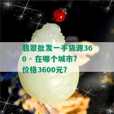 翡翠批发一手货源360 - 在哪个城市？价格3600元？