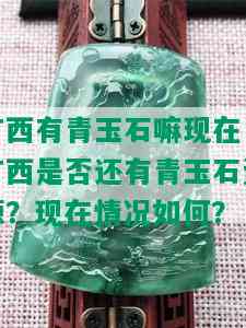 广西有青玉石嘛现在，广西是否还有青玉石资源？现在情况如何？