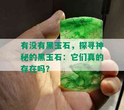 有没有黑玉石，探寻神秘的黑玉石：它们真的存在吗？