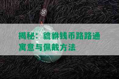 揭秘：貔貅钱币路路通寓意与佩戴方法