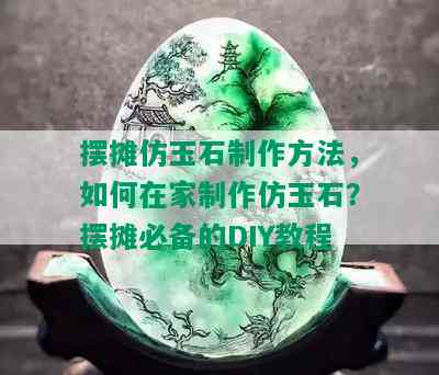 摆摊仿玉石制作方法，如何在家制作仿玉石？摆摊必备的DIY教程