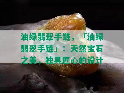 油绿翡翠手链，「油绿翡翠手链」：天然宝石之美，独具匠心的设计