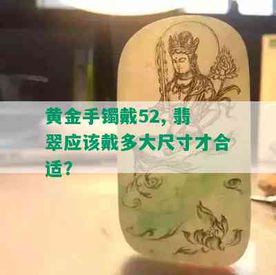 黄金手镯戴52, 翡翠应该戴多大尺寸才合适？