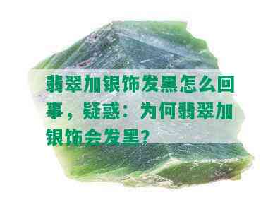 翡翠加银饰发黑怎么回事，疑惑：为何翡翠加银饰会发黑？