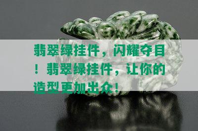 翡翠绿挂件，闪耀夺目！翡翠绿挂件，让你的造型更加出众！