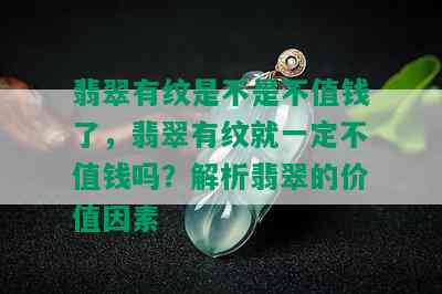 翡翠有纹是不是不值钱了，翡翠有纹就一定不值钱吗？解析翡翠的价值因素