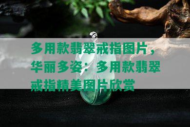 多用款翡翠戒指图片，华丽多姿：多用款翡翠戒指精美图片欣赏