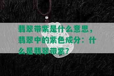 翡翠带紫是什么意思，翡翠中的紫色成分：什么是翡翠带紫？