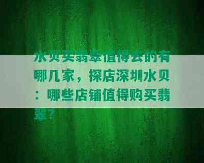 水贝买翡翠值得去的有哪几家，探店深圳水贝：哪些店铺值得购买翡翠？