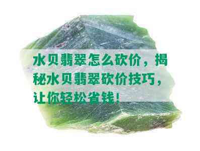 水贝翡翠怎么砍价，揭秘水贝翡翠砍价技巧，让你轻松省钱！