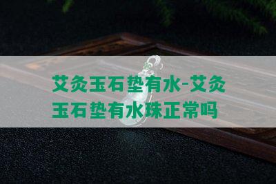 艾灸玉石垫有水-艾灸玉石垫有水珠正常吗