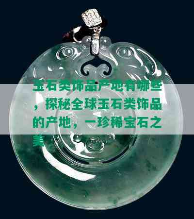 玉石类饰品产地有哪些，探秘全球玉石类饰品的产地，一珍稀宝石之美