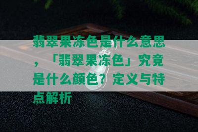 翡翠果冻色是什么意思，「翡翠果冻色」究竟是什么颜色？定义与特点解析