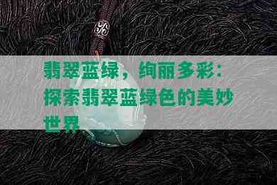 翡翠蓝绿，绚丽多彩：探索翡翠蓝绿色的美妙世界