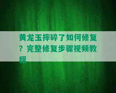 黄龙玉摔碎了如何修复？完整修复步骤视频教程