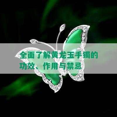 全面了解黄龙玉手镯的功效、作用与禁忌