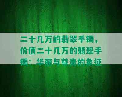 二十几万的翡翠手镯，价值二十几万的翡翠手镯：华丽与尊贵的象征