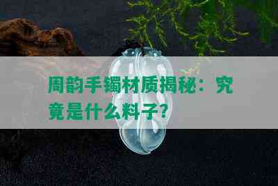 周韵手镯材质揭秘：究竟是什么料子？