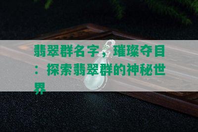 翡翠群名字，璀璨夺目：探索翡翠群的神秘世界