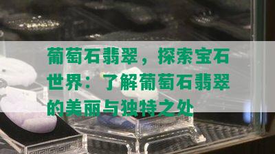 葡萄石翡翠，探索宝石世界：了解葡萄石翡翠的美丽与独特之处