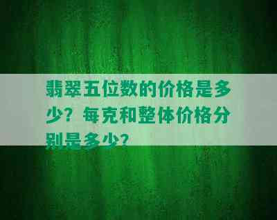 翡翠五位数的价格是多少？每克和整体价格分别是多少？