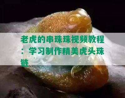 老虎的串珠珠视频教程：学习制作精美虎头珠链