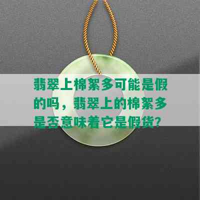 翡翠上棉絮多可能是假的吗，翡翠上的棉絮多是否意味着它是假货？