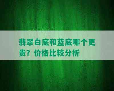 翡翠白底和蓝底哪个更贵？价格比较分析