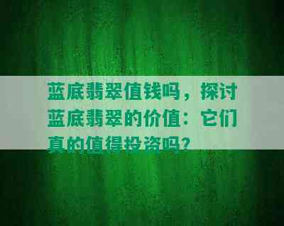 蓝底翡翠值钱吗，探讨蓝底翡翠的价值：它们真的值得投资吗？