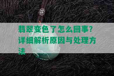 翡翠变色了怎么回事？详细解析原因与处理方法