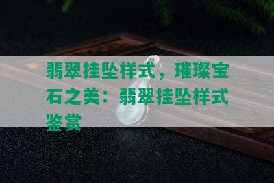 翡翠挂坠样式，璀璨宝石之美：翡翠挂坠样式鉴赏