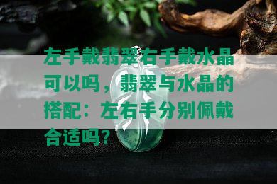 左手戴翡翠右手戴水晶可以吗，翡翠与水晶的搭配：左右手分别佩戴合适吗？