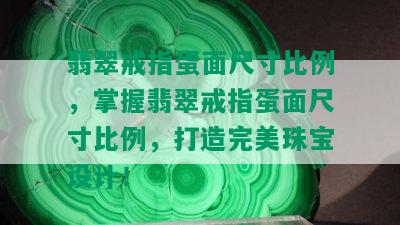 翡翠戒指蛋面尺寸比例，掌握翡翠戒指蛋面尺寸比例，打造完美珠宝设计！