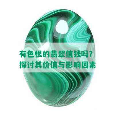 有色根的翡翠值钱吗？探讨其价值与影响因素