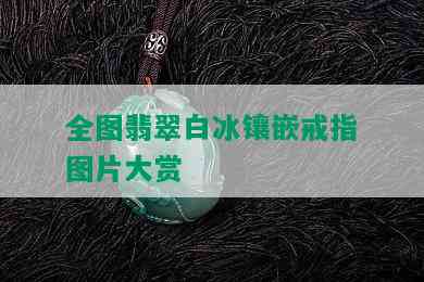 全图翡翠白冰镶嵌戒指图片大赏