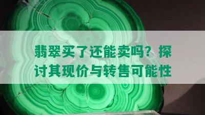 翡翠买了还能卖吗？探讨其现价与转售可能性