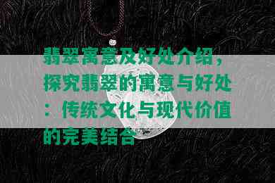 翡翠寓意及好处介绍，探究翡翠的寓意与好处：传统文化与现代价值的完美结合