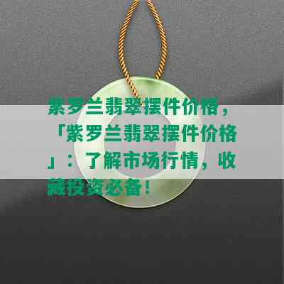 紫罗兰翡翠摆件价格，「紫罗兰翡翠摆件价格」：了解市场行情，收藏投资必备！