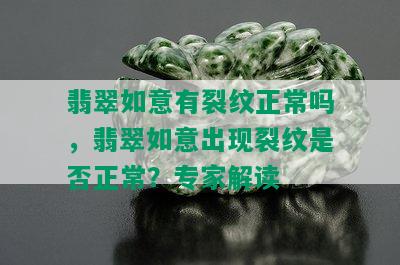 翡翠如意有裂纹正常吗，翡翠如意出现裂纹是否正常？专家解读