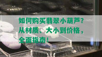 如何购买翡翠小葫芦？从材质、大小到价格，全面指南！