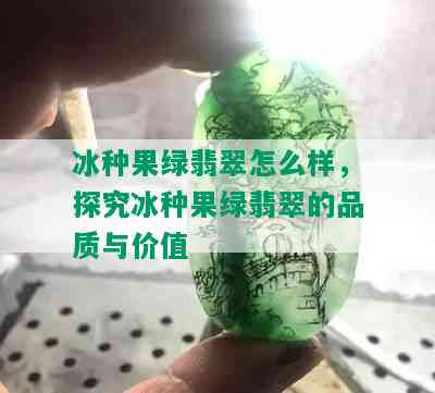 冰种果绿翡翠怎么样，探究冰种果绿翡翠的品质与价值