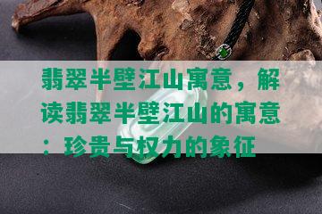 翡翠半壁江山寓意，解读翡翠半壁江山的寓意：珍贵与权力的象征