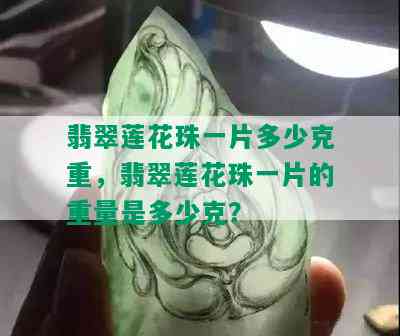 翡翠莲花珠一片多少克重，翡翠莲花珠一片的重量是多少克？