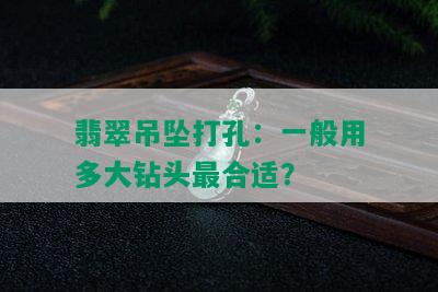 翡翠吊坠打孔：一般用多大钻头最合适？