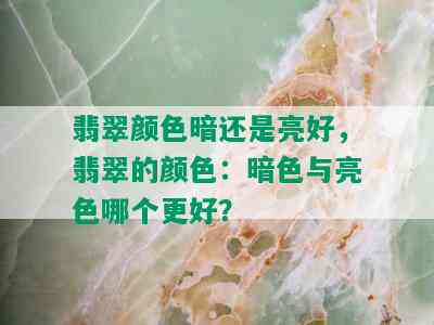 翡翠颜色暗还是亮好，翡翠的颜色：暗色与亮色哪个更好？