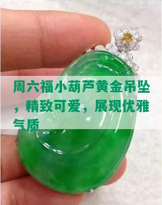 周六福小葫芦黄金吊坠，精致可爱，展现优雅气质