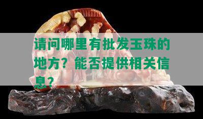 请问哪里有批发玉珠的地方？能否提供相关信息？