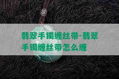 翡翠手镯缠丝带-翡翠手镯缠丝带怎么缠