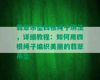 翡翠吊坠四根绳子绑法，详细教程：如何用四根绳子编织美丽的翡翠吊坠